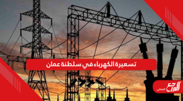 تسعيرة الكهرباء في سلطنة عمان 2024
