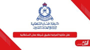 طريقة نقل ملكية المركبة عبر تطبيق شرطة عمان السلطانية
